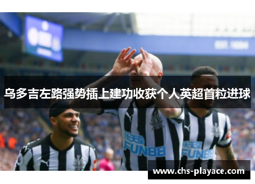 乌多吉左路强势插上建功收获个人英超首粒进球