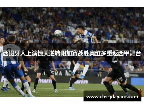 西班牙人上演惊天逆转附加赛战胜奥维多重返西甲舞台