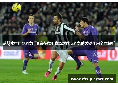 从战术枢纽到胜负手B席在意甲赛场对球队胜负的关键作用全面解析