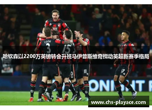 哈钦森以2200万英镑转会升班马伊普斯维奇搅动英超新赛季格局