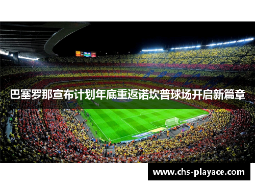 巴塞罗那宣布计划年底重返诺坎普球场开启新篇章