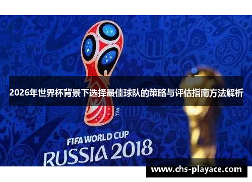 2026年世界杯背景下选择最佳球队的策略与评估指南方法解析 2026年世界杯背景下选择最佳球队的策略与评估指南方法解析