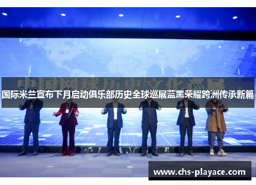 国际米兰宣布下月启动俱乐部历史全球巡展蓝黑荣耀跨洲传承新篇 国际米兰宣布下月启动俱乐部历史全球巡展蓝黑荣耀跨洲传承新篇