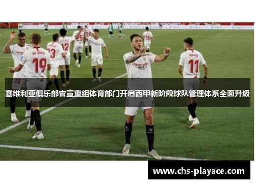 塞维利亚俱乐部官宣重组体育部门开启西甲新阶段球队管理体系全面升级 塞维利亚俱乐部官宣重组体育部门开启西甲新阶段球队管理体系全面升级