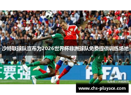 沙特联球队宣布为2026世界杯非洲球队免费提供训练场地 沙特联球队宣布为2026世界杯非洲球队免费提供训练场地