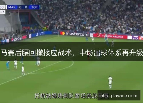 马赛后腰回撤接应战术，中场出球体系再升级