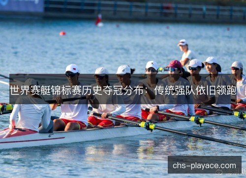 世界赛艇锦标赛历史夺冠分布：传统强队依旧领跑