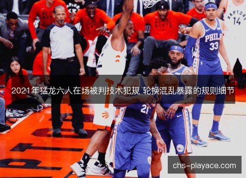 2021年猛龙六人在场被判技术犯规 轮换混乱暴露的规则细节