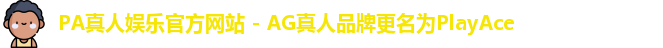 PA真人娱乐官方网站 - AG真人品牌更名为PlayAce